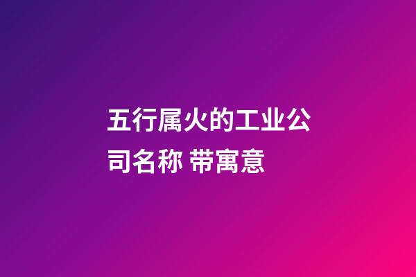 五行属火的工业公司名称 带寓意-第1张-公司起名-玄机派